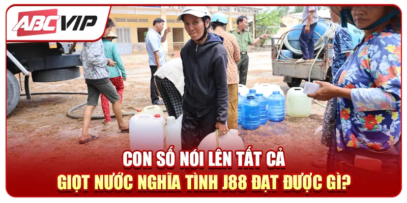 Con số nói lên tất cả - Giọt nước nghĩa tình J88 đạt được gì?