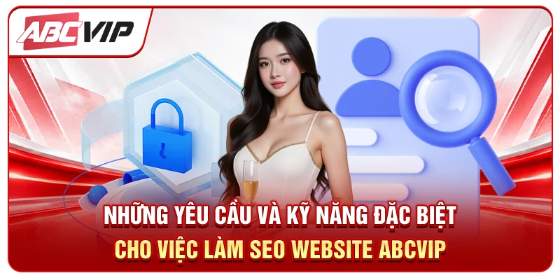 Những yêu cầu và kỹ năng đặc biệt cho việc làm SEO Website ABCVIP