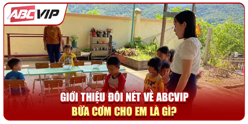 Giới thiệu đôi nét về ABCVIP bữa cơm cho em là gì?