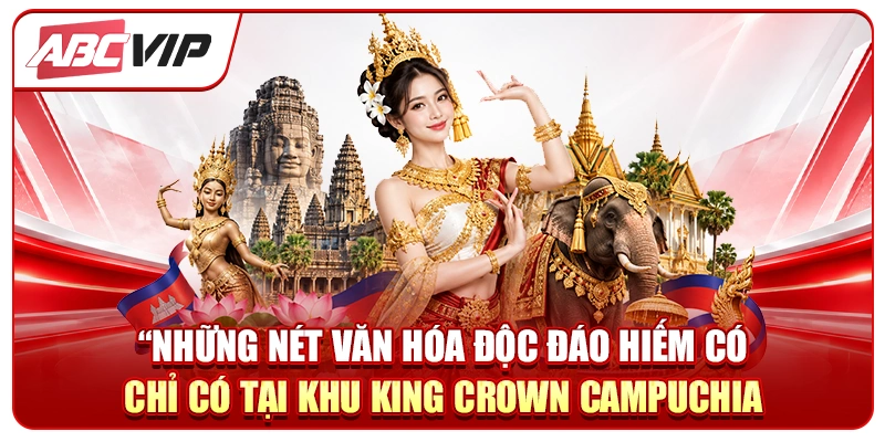 Những nét văn hóa độc đáo hiếm có chỉ có tại Khu King Crown Campuchia